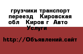 грузчики транспорт переезд - Кировская обл., Киров г. Авто » Услуги   